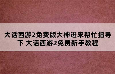 大话西游2免费版大神进来帮忙指导下 大话西游2免费新手教程